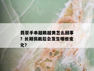 翡翠手串越戴越黄怎么回事？长期佩戴后会发生哪些变化？