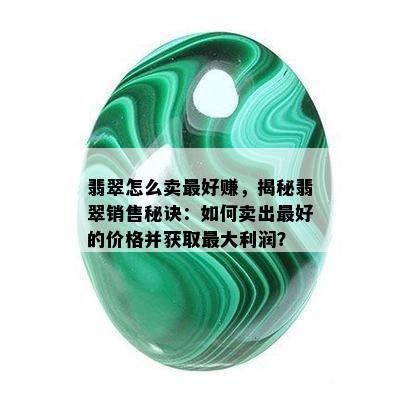 翡翠怎么卖更好赚，揭秘翡翠销售秘诀：如何卖出更好的价格并获取更大利润？