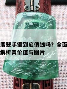 翡翠手镯到底值钱吗？全面解析其价值与图片