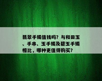 翡翠手镯值钱吗？与和田玉、手串、玉手镯及碧玉手镯相比，哪种更值得购买？