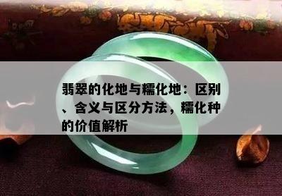 翡翠的化地与糯化地：区别、含义与区分方法，糯化种的价值解析