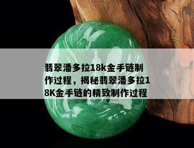 翡翠潘多拉18k金手链制作过程，揭秘翡翠潘多拉18K金手链的精致制作过程