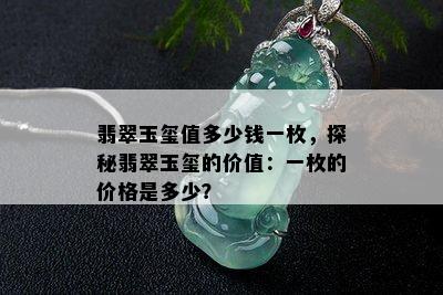 翡翠玉玺值多少钱一枚，探秘翡翠玉玺的价值：一枚的价格是多少？