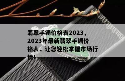 翡翠手镯价格表2023，2023年最新翡翠手镯价格表，让您轻松掌握市场行情！