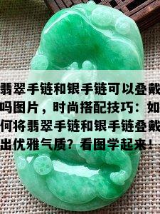 翡翠手链和银手链可以叠戴吗图片，时尚搭配技巧：如何将翡翠手链和银手链叠戴出优雅气质？看图学起来！