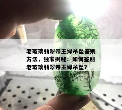 老玻璃翡翠帝王绿吊坠鉴别方法，独家揭秘：如何鉴别老玻璃翡翠帝王绿吊坠？