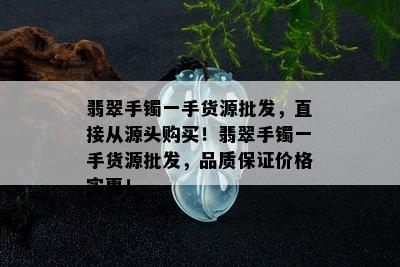 翡翠手镯一手货源批发，直接从源头购买！翡翠手镯一手货源批发，品质保证价格实惠！