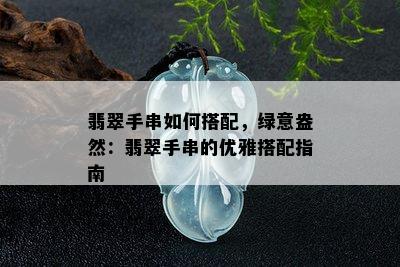 翡翠手串如何搭配，绿意盎然：翡翠手串的优雅搭配指南