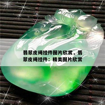 翡翠皮绳挂件图片欣赏，翡翠皮绳挂件：精美图片欣赏