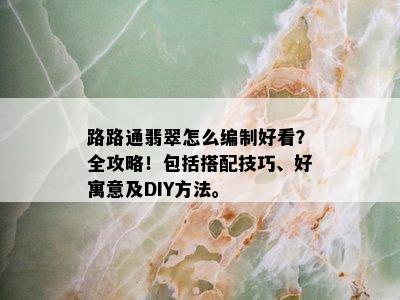 路路通翡翠怎么编制好看？全攻略！包括搭配技巧、好寓意及DIY方法。