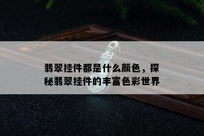 翡翠挂件都是什么颜色，探秘翡翠挂件的丰富色彩世界