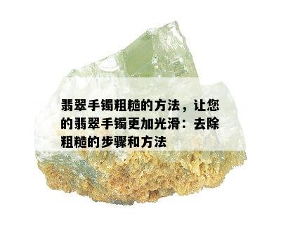 翡翠手镯粗糙的方法，让您的翡翠手镯更加光滑：去除粗糙的步骤和方法