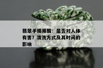 翡翠手镯用酸：是否对人体有害？清洗方式及其时间的影响