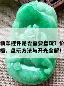 翡翠挂件是否需要盘玩？价格、盘玩方法与开光全解！