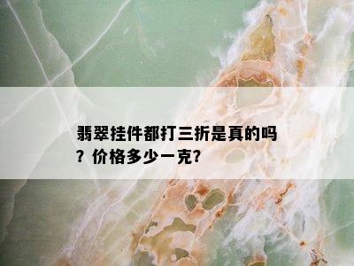 翡翠挂件都打三折是真的吗？价格多少一克？