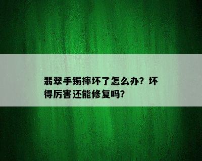 翡翠手镯摔坏了怎么办？坏得厉害还能修复吗？