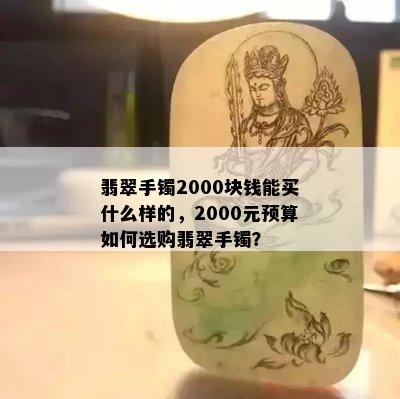 翡翠手镯2000块钱能买什么样的，2000元预算如何选购翡翠手镯？