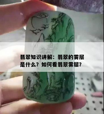 翡翠知识讲解：翡翠的雾层是什么？如何看翡翠雾层？