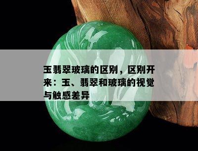 玉翡翠玻璃的区别，区别开来：玉、翡翠和玻璃的视觉与触感差异