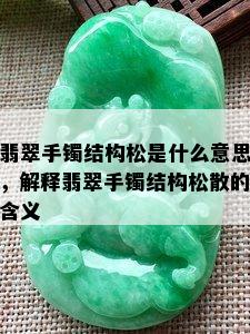 翡翠手镯结构松是什么意思，解释翡翠手镯结构松散的含义