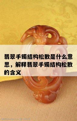 翡翠手镯结构松散是什么意思，解释翡翠手镯结构松散的含义