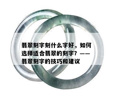 翡翠刻字刻什么字好，如何选择适合翡翠的刻字？——翡翠刻字的技巧和建议