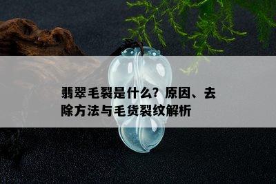 翡翠毛裂是什么？原因、去除方法与毛货裂纹解析