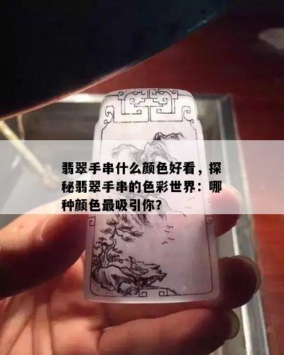 翡翠手串什么颜色好看，探秘翡翠手串的色彩世界：哪种颜色最吸引你？