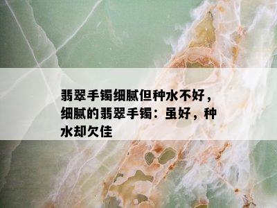 翡翠手镯细腻但种水不好，细腻的翡翠手镯：虽好，种水却欠佳