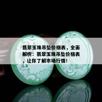 翡翠玉珠吊坠价格表，全面解析：翡翠玉珠吊坠价格表，让你了解市场行情！