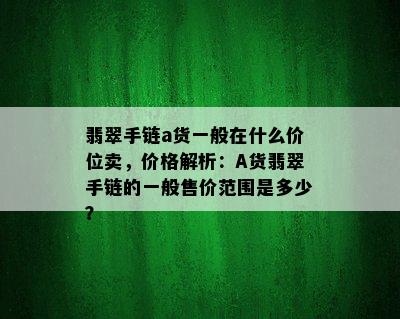 翡翠手链a货一般在什么价位卖，价格解析：A货翡翠手链的一般售价范围是多少？