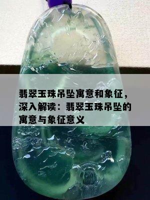 翡翠玉珠吊坠寓意和象征，深入解读：翡翠玉珠吊坠的寓意与象征意义