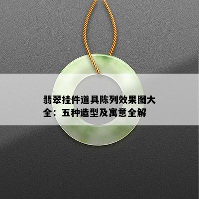 翡翠挂件道具陈列效果图大全：五种造型及寓意全解