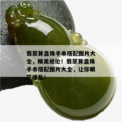 翡翠算盘珠手串搭配图片大全，精美绝伦！翡翠算盘珠手串搭配图片大全，让你眼花缭乱！