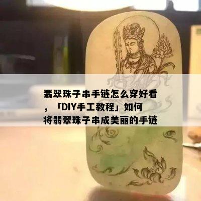 翡翠珠子串手链怎么穿好看，「DIY手工教程」如何将翡翠珠子串成美丽的手链