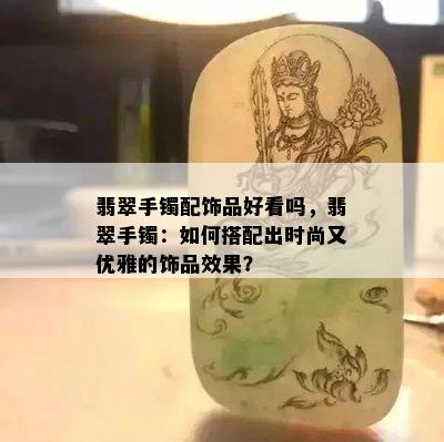 翡翠手镯配饰品好看吗，翡翠手镯：如何搭配出时尚又优雅的饰品效果？