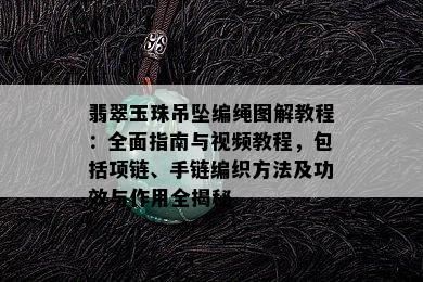 翡翠玉珠吊坠编绳图解教程：全面指南与视频教程，包括项链、手链编织方法及功效与作用全揭秘