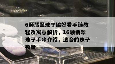 6颗翡翠珠子编好看手链教程及寓意解析，16颗翡翠珠子手串介绍，适合的珠子数量