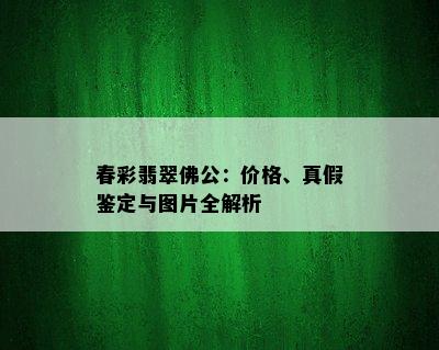 春彩翡翠佛公：价格、真假鉴定与图片全解析