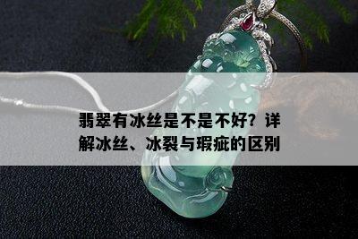 翡翠有冰丝是不是不好？详解冰丝、冰裂与瑕疵的区别