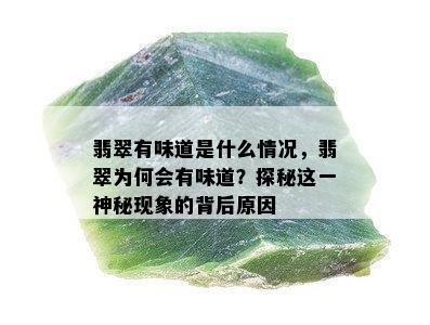 翡翠有味道是什么情况，翡翠为何会有味道？探秘这一神秘现象的背后原因