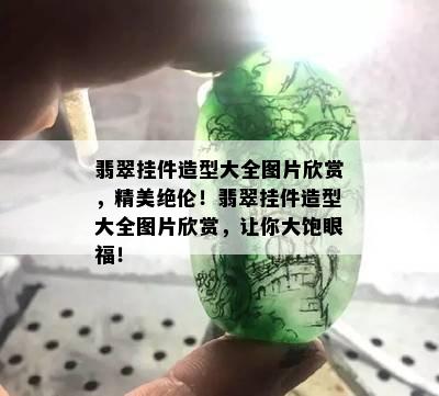 翡翠挂件造型大全图片欣赏，精美绝伦！翡翠挂件造型大全图片欣赏，让你大饱眼福！