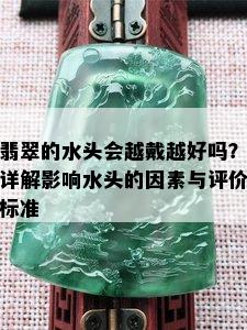 翡翠的水头会越戴越好吗？详解影响水头的因素与评价标准