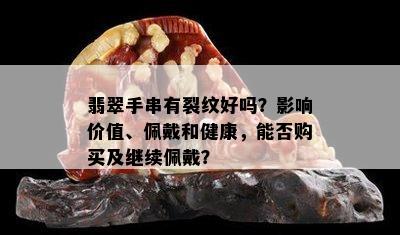 翡翠手串有裂纹好吗？影响价值、佩戴和健康，能否购买及继续佩戴？