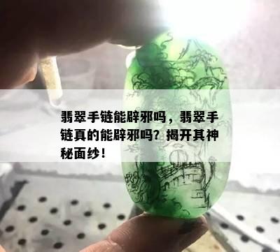 翡翠手链能辟邪吗，翡翠手链真的能辟邪吗？揭开其神秘面纱！