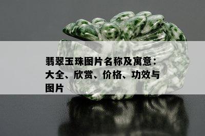 翡翠玉珠图片名称及寓意：大全、欣赏、价格、功效与图片