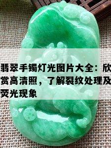 翡翠手镯灯光图片大全：欣赏高清照，了解裂纹处理及荧光现象