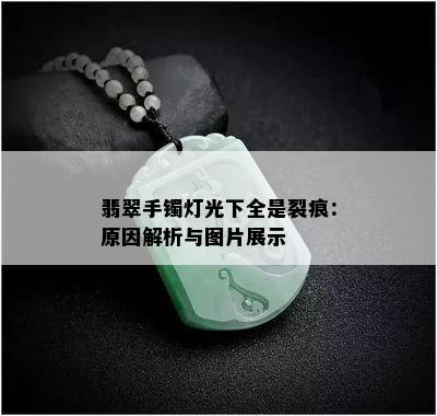 翡翠手镯灯光下全是裂痕：原因解析与图片展示