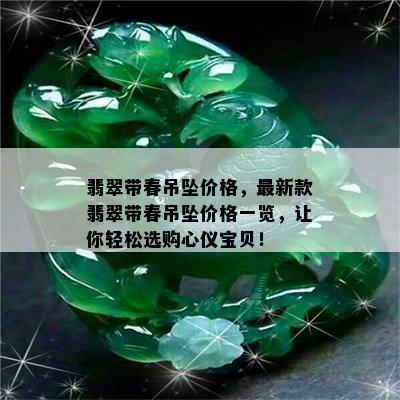 翡翠带春吊坠价格，最新款翡翠带春吊坠价格一览，让你轻松选购心仪宝贝！