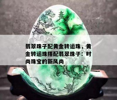 翡翠珠子配黄金转运珠，黄金转运珠搭配翡翠珠子：时尚珠宝的新风尚